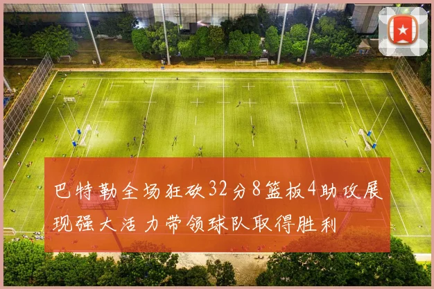 巴特勒全场狂砍32分8篮板4助攻展现强大活力带领球队取得胜利